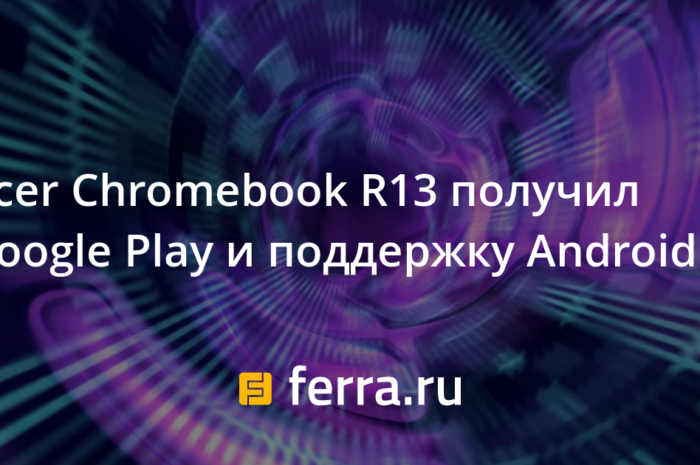 Acer Chromebook R13 получил Google Play и поддержку Android