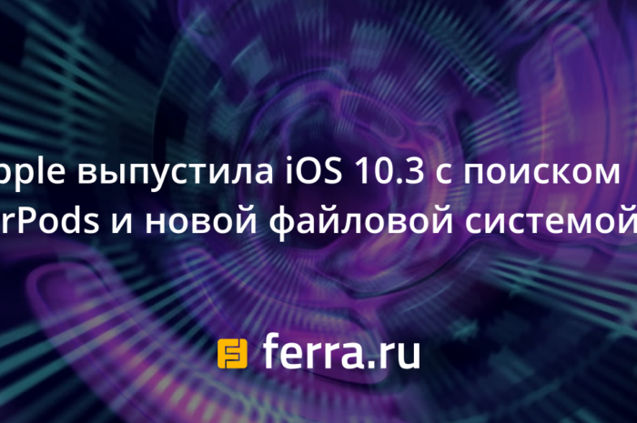 Apple выпустила iOS 10.3 с поиском AirPods и новой файловой системой