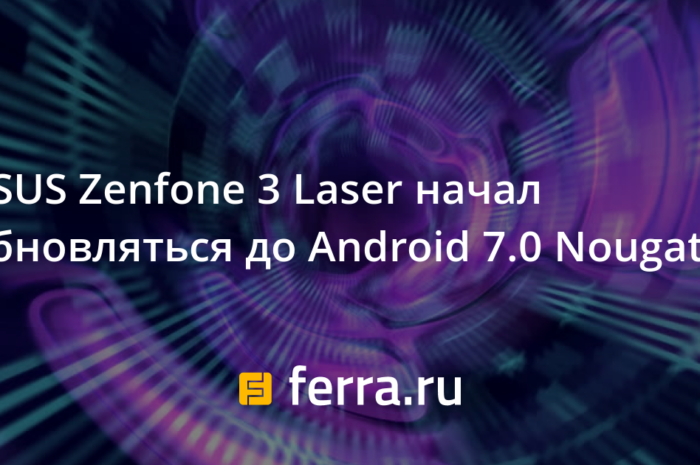 ASUS Zenfone 3 Laser начал обновляться до Android 7.0 Nougat
