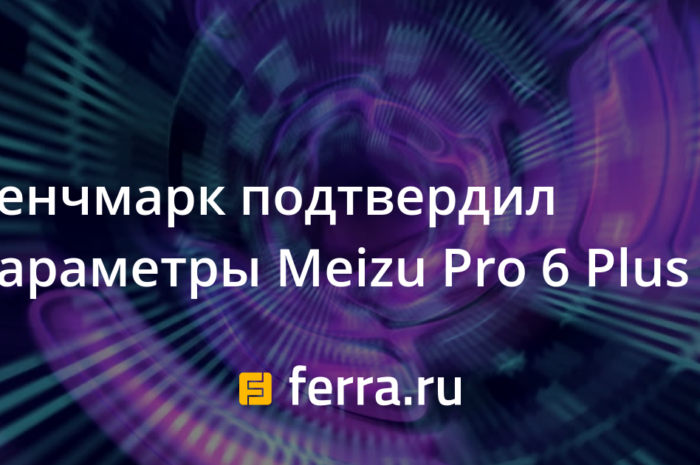 Бенчмарк подтвердил параметры Meizu Pro 6 Plus