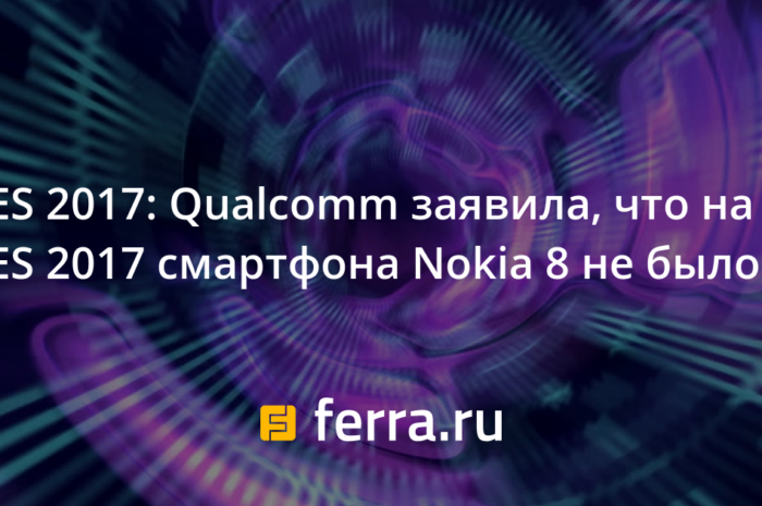 CES 2017: Qualcomm заявила, что на CES 2017 смартфона Nokia 8 не было