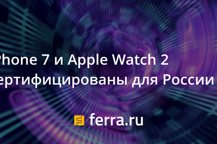iPhone 7 и Apple Watch 2 сертифицированы для России