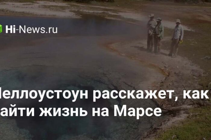 Йеллоустоун расскажет, как найти жизнь на Марсе
