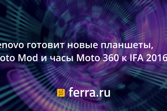 Lenovo готовит новые планшеты, Moto Mod и часы Moto 360 к IFA 2016