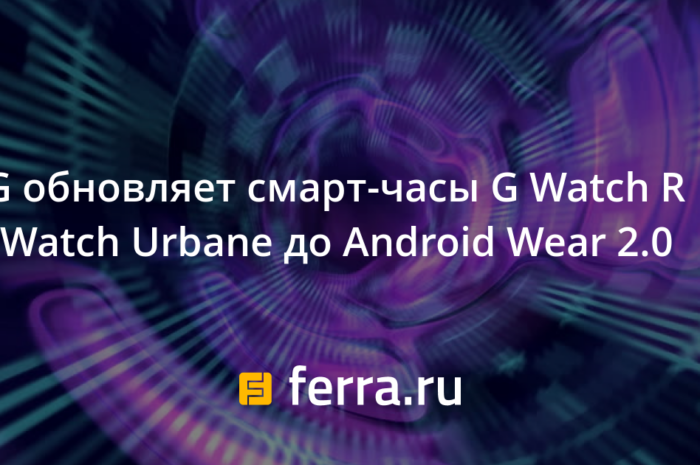 LG обновляет смарт-часы G Watch R и Watch Urbane до Android Wear 2.0