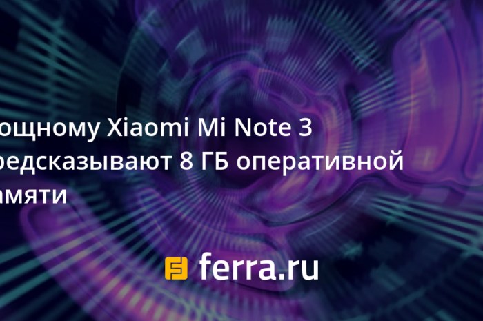 Мощному Xiaomi Mi Note 3 предсказывают 8 ГБ оперативной памяти
