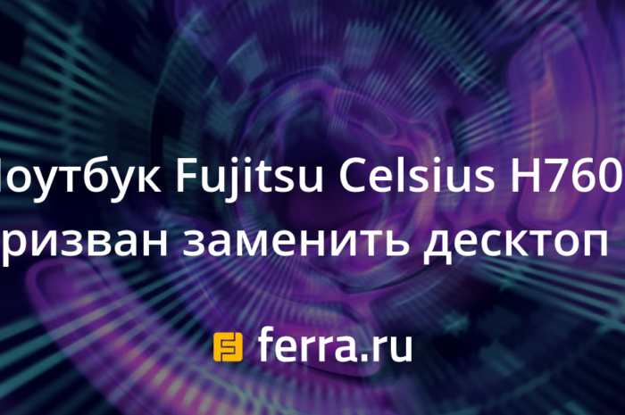 Ноутбук Fujitsu Celsius H760 призван заменить десктоп