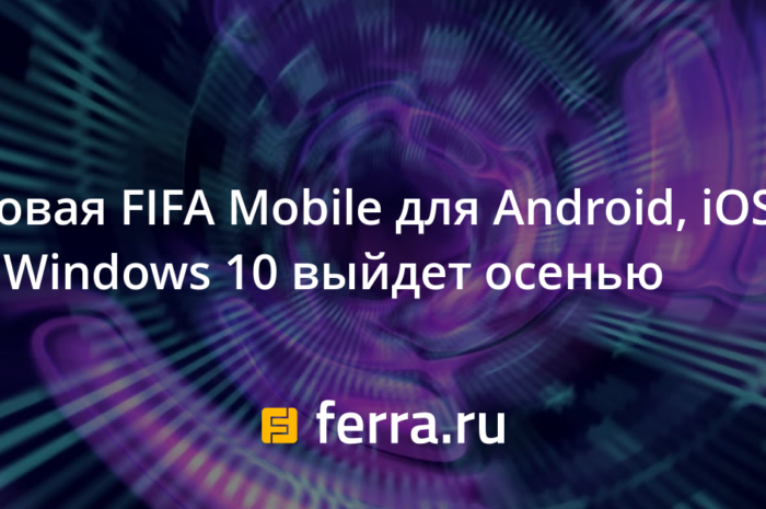 Новая FIFA Mobile для Android, iOS и Windows 10 выйдет осенью