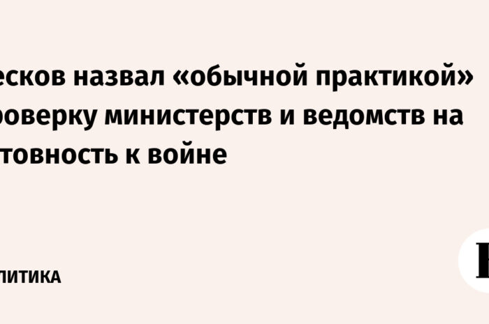 Песков назвал проверку Минобороны в ЦБ и Минфине «рутинной» — «Абсолютно нормальная практика для госучреждений»
