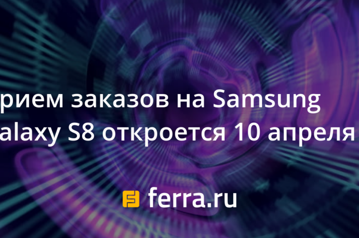 Прием заказов на Samsung Galaxy S8 откроется 10 апреля
