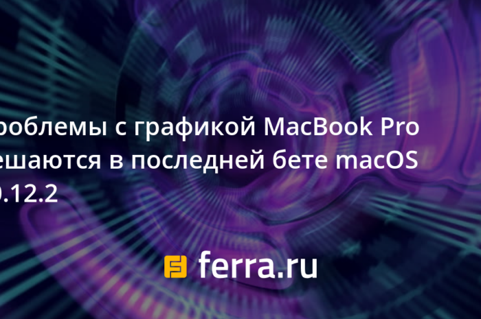 Проблемы с графикой MacBook Pro решаются в последней бете macOS 10.12.2