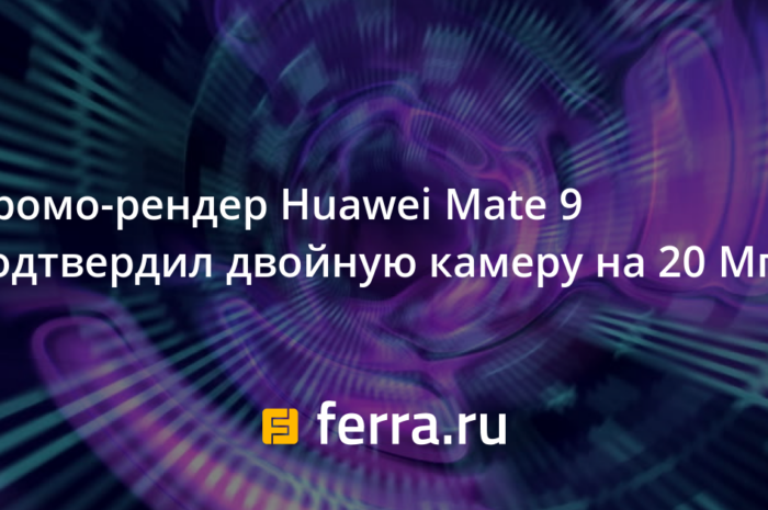 Промо-рендер Huawei Mate 9 подтвердил двойную камену на 20 Мп