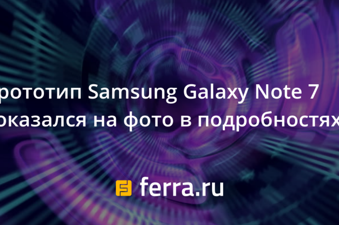 Прототип Samsung Galaxy Note 7 показался на фото в подробностях