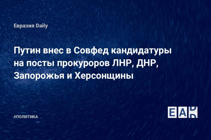 Путин внес в СФ кандидатуры на посты прокуроров ЛНР, ДНР
