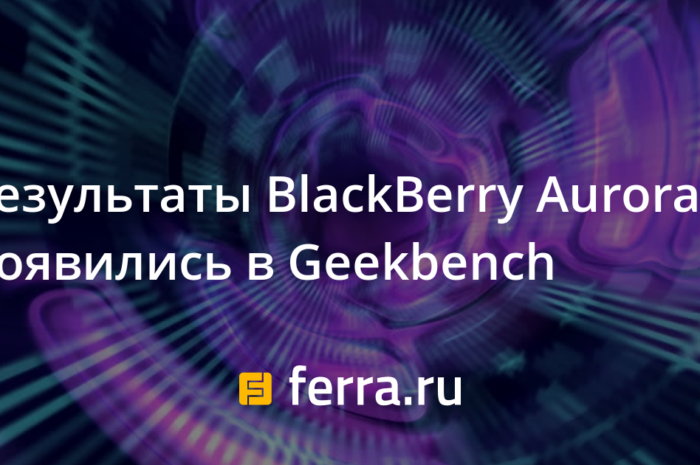 Результаты BlackBerry Aurora появились в Geekbench