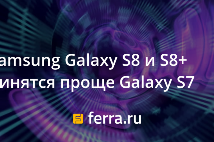 Samsung Galaxy S8 и S8+ чинятся проще Galaxy S7