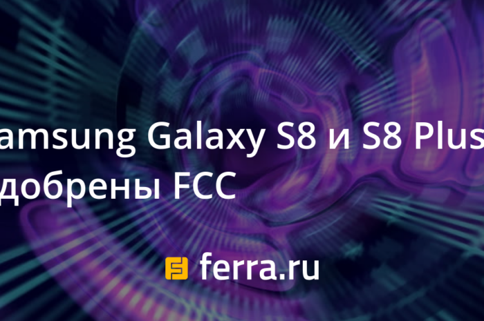 Samsung Galaxy S8 и S8 Plus одобрены FCC