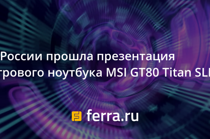 В России прошла презентация игрового ноутбука MSI GT80 Titan SLI