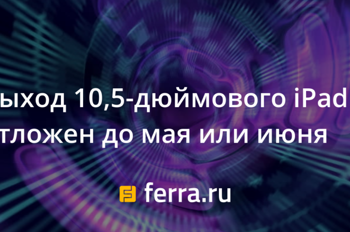 Выход 10,5-дюймового iPad отложен до мая или июня